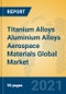 Titanium Alloys Aluminium Alloys Aerospace Materials Global Market Insights 2021, Analysis and Forecast to 2026, by Manufacturers, Regions, Technology, Application, Product Type - Product Image