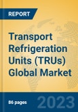 Transport Refrigeration Units (TRUs) Global Market Insights 2023, Analysis and Forecast to 2028, by Manufacturers, Regions, Technology, Application, Product Type- Product Image