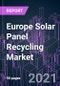 Europe Solar Panel Recycling Market 2020-2027 by Process (Mechanical, Thermal, Laser, Chemical), Panel Type (Monocrystalline, Polycrystalline, Thin Film), Shelf Life (Early Loss, Normal Loss), and Country: Trend Outlook and Growth Opportunity - Product Thumbnail Image