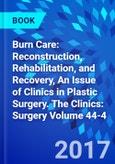 Burn Care: Reconstruction, Rehabilitation, and Recovery, An Issue of Clinics in Plastic Surgery. The Clinics: Surgery Volume 44-4- Product Image