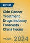 Skin Cancer Treatment Drugs Industry Forecasts - China Focus - Product Image