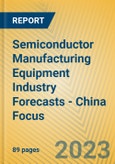 Semiconductor Manufacturing Equipment Industry Forecasts - China Focus- Product Image