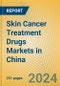 Skin Cancer Treatment Drugs Markets in China - Product Image