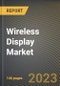Wireless Display Market Research Report by Component, Technology, Application, State - Cumulative Impact of COVID-19, Russia Ukraine Conflict, and High Inflation - United States Forecast 2023-2030 - Product Image