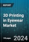 3D Printing in Eyewear Market by Material, Type, Application - Global Forecast 2025-2030 - Product Thumbnail Image