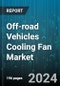 Off-road Vehicles Cooling Fan Market by Type, Cover Type, Application - Global Forecast 2025-2030 - Product Thumbnail Image