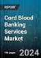 Cord Blood Banking Services Market by Services, Storage, End-User, Application - Global Forecast 2025-2030 - Product Thumbnail Image