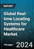 Global Real-time Locating Systems for Healthcare Market by Technology (BLE, Infrared, RFID), Component (Hardware, Services, Software), End User - Forecast 2024-2030- Product Image