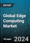 Global Edge Computing Market by Component (Hardware, Services, Software), Application (Analytics, Augmented Reality, Location Services), End-Use - Forecast 2024-2030 - Product Image