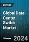 Global Data Center Switch Market by Type (Access Switches, Core Switches, Distribution Switches), Technology (Ethernet, Fibre Channel, Infiniband), Bandwidth, End-User - Forecast 2024-2030 - Product Image