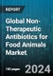 Global Non-Therapeutic Antibiotics for Food Animals Market by Antibiotic Class (Medically Important, Non-Medically Important), Route of Administration (Compound Feed, Feed Mixtures, Feed Premix), Target Animal, Antibiotic Active Ingredient - Forecast 2024-2030 - Product Image