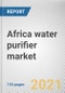 Africa water purifier market by Technology, End User and Distribution Channel: Opportunity Analysis and Industry Forecast, 2021-2027 - Product Thumbnail Image
