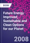 Future Energy. Improved, Sustainable and Clean Options for our Planet - Product Image