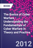 The Basics of Cyber Warfare. Understanding the Fundamentals of Cyber Warfare in Theory and Practice- Product Image