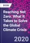 Reaching Net Zero. What It Takes to Solve the Global Climate Crisis - Product Image