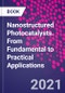 Nanostructured Photocatalysts. From Fundamental to Practical Applications - Product Image