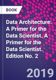 Data Architecture: A Primer for the Data Scientist. A Primer for the Data Scientist. Edition No. 2- Product Image