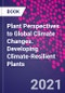 Plant Perspectives to Global Climate Changes. Developing Climate-Resilient Plants - Product Image
