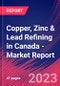 Copper, Zinc & Lead Refining in Canada - Industry Market Research Report - Product Image