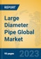 Large Diameter Pipe Global Market Insights 2023, Analysis and Forecast to 2028, by Manufacturers, Regions, Technology, Product Type - Product Thumbnail Image