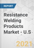 Resistance Welding Products Market - U.S. Industry Analysis, Size, Share, Growth, Trends, and Forecast, 2021-2031- Product Image