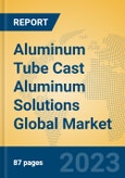 Aluminum Tube Cast Aluminum Solutions Global Market Insights 2023, Analysis and Forecast to 2028, by Manufacturers, Regions, Technology, Application, Product Type- Product Image