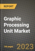 2023 Graphic Processing Unit Market Report - Global Industry Data, Analysis and Growth Forecasts by Type, Application and Region, 2022-2028- Product Image
