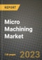2023 Micro Machining Market Report - Global Industry Data, Analysis and Growth Forecasts by Type, Application and Region, 2022-2028 - Product Image