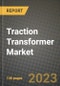 2023 Traction Transformer Market Report - Global Industry Data, Analysis and Growth Forecasts by Type, Application and Region, 2022-2028 - Product Image