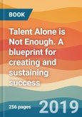 Talent Alone is Not Enough. A blueprint for creating and sustaining success- Product Image
