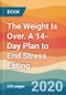 The Weight Is Over. A 14-Day Plan to End Stress Eating - Product Thumbnail Image
