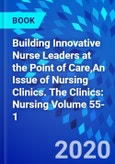 Building Innovative Nurse Leaders at the Point of Care,An Issue of Nursing Clinics. The Clinics: Nursing Volume 55-1- Product Image
