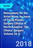Rhinoplasty for the Asian Nose, An Issue of Facial Plastic Surgery Clinics of North America. The Clinics: Surgery Volume 26-3- Product Image