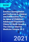 Emotion Dysregulation and Outbursts in Children and Adolescents: Part I, An Issue of ChildAnd Adolescent Psychiatric Clinics of North America. The Clinics: Internal Medicine Volume 30-2- Product Image