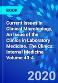 Current Issues in Clinical Microbiology, An Issue of the Clinics in Laboratory Medicine. The Clinics: Internal Medicine Volume 40-4- Product Image
