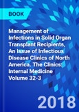 Management of Infections in Solid Organ Transplant Recipients, An Issue of Infectious Disease Clinics of North America. The Clinics: Internal Medicine Volume 32-3- Product Image
