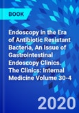 Endoscopy in the Era of Antibiotic Resistant Bacteria, An Issue of Gastrointestinal Endoscopy Clinics. The Clinics: Internal Medicine Volume 30-4- Product Image