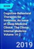 Cognitive-Behavioral Therapies for Insomnia, An Issue of Sleep Medicine Clinics. The Clinics: Internal Medicine Volume 14-2- Product Image