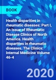 Health disparities in rheumatic diseases: Part I, An Issue of Rheumatic Disease Clinics of North America. Health disparities in rheumatic diseases. The Clinics: Internal Medicine Volume 46-4- Product Image