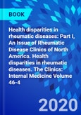 Health disparities in rheumatic diseases: Part I, An Issue of Rheumatic Disease Clinics of North America. Health disparities in rheumatic diseases. The Clinics: Internal Medicine Volume 46-4- Product Image