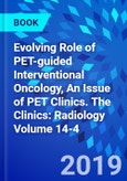 Evolving Role of PET-guided Interventional Oncology, An Issue of PET Clinics. The Clinics: Radiology Volume 14-4- Product Image