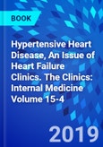 Hypertensive Heart Disease, An Issue of Heart Failure Clinics. The Clinics: Internal Medicine Volume 15-4- Product Image