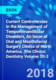 Current Controversies in the Management of Temporomandibular Disorders, An Issue of Oral and Maxillofacial Surgery Clinics of North America. The Clinics: Dentistry Volume 30-3- Product Image