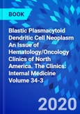Blastic Plasmacytoid Dendritic Cell Neoplasm An Issue of Hematology/Oncology Clinics of North America. The Clinics: Internal Medicine Volume 34-3- Product Image