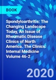 Spondyloarthritis: The Changing Landscape Today, An Issue of Rheumatic Disease Clinics of North America. The Clinics: Internal Medicine Volume 46-2- Product Image