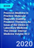 Precision Medicine in Practice: Molecular Diagnosis Enabling Precision Therapies, An Issue of the Clinics in Laboratory Medicine. The Clinics: Internal Medicine Volume 40-2- Product Image