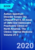 Autism Spectrum Disorder Across The Lifespan Part II, An Issue of Child And Adolescent Psychiatric Clinics of North America. The Clinics: Internal Medicine Volume 29-3- Product Image