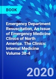 Emergency Department Resuscitation, An Issue of Emergency Medicine Clinics of North America. The Clinics: Internal Medicine Volume 38-4- Product Image