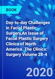 Day-to-day Challenges in Facial Plastic Surgery,An Issue of Facial Plastic Surgery Clinics of North America. The Clinics: Surgery Volume 28-4- Product Image