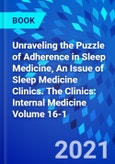 Unraveling the Puzzle of Adherence in Sleep Medicine, An Issue of Sleep Medicine Clinics. The Clinics: Internal Medicine Volume 16-1- Product Image